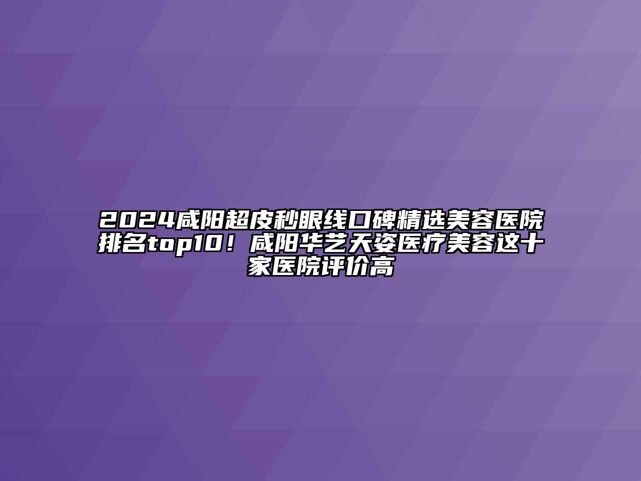 2025咸阳超皮秒眼线口碑精选江南app官方下载苹果版
医院排名top10！咸阳华艺天姿医疗江南app官方下载苹果版
这十家医院评价高
