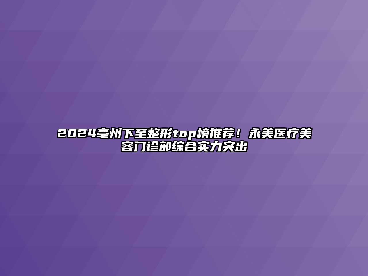 2025亳州下至整形top榜推荐！永美医疗江南app官方下载苹果版
门诊部综合实力突出