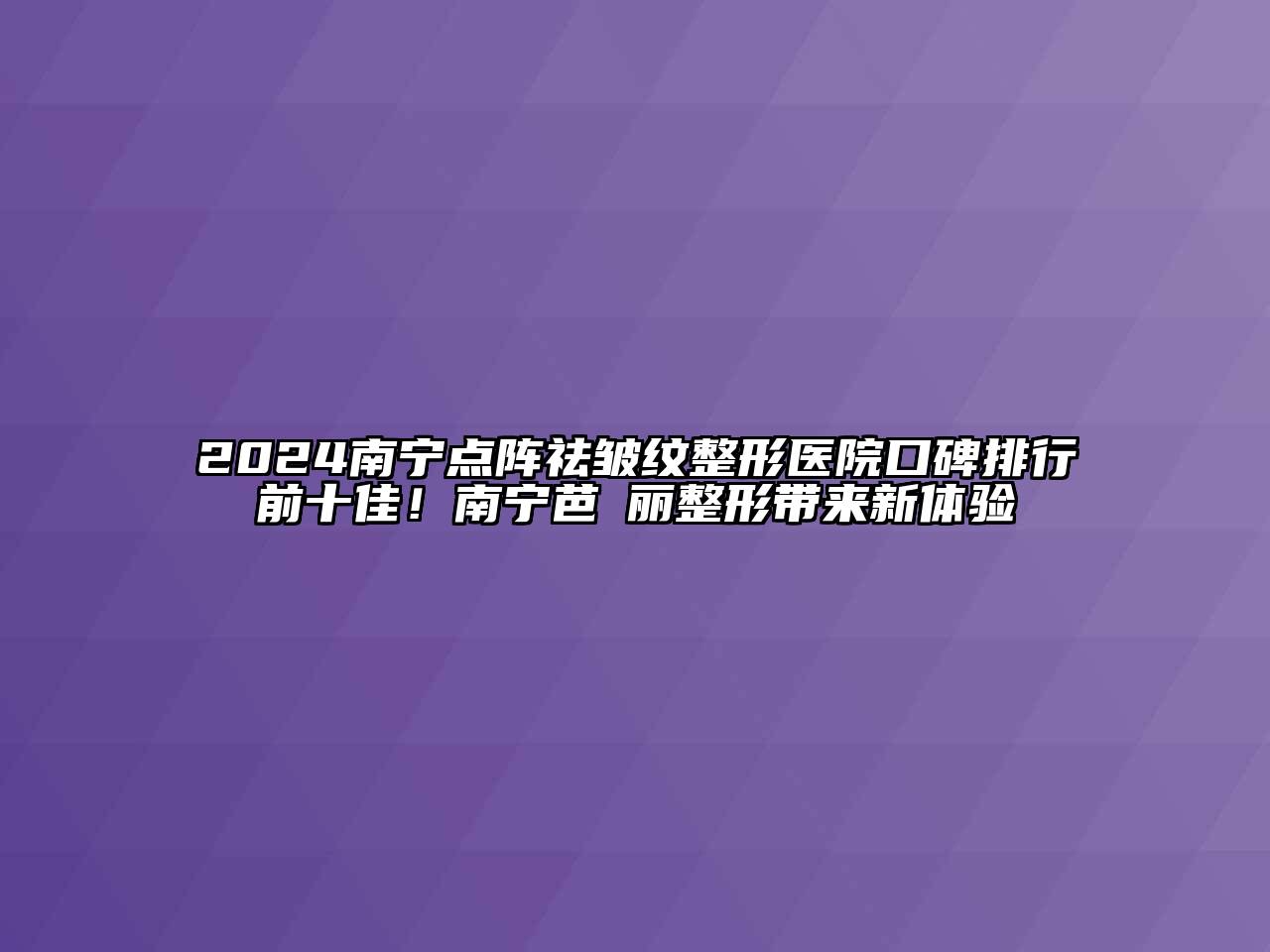 2024南宁点阵祛皱纹整形医院口碑排行前十佳！南宁芭並丽整形带来新体验