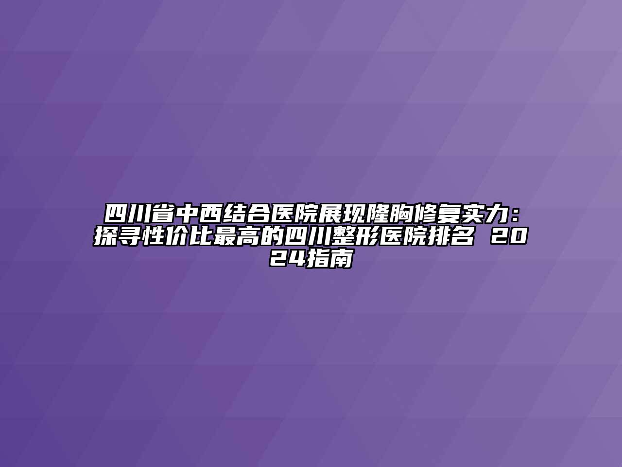 四川省中西结合医院展现隆胸修复实力：探寻性价比最高的四川整形医院排名 2024指南