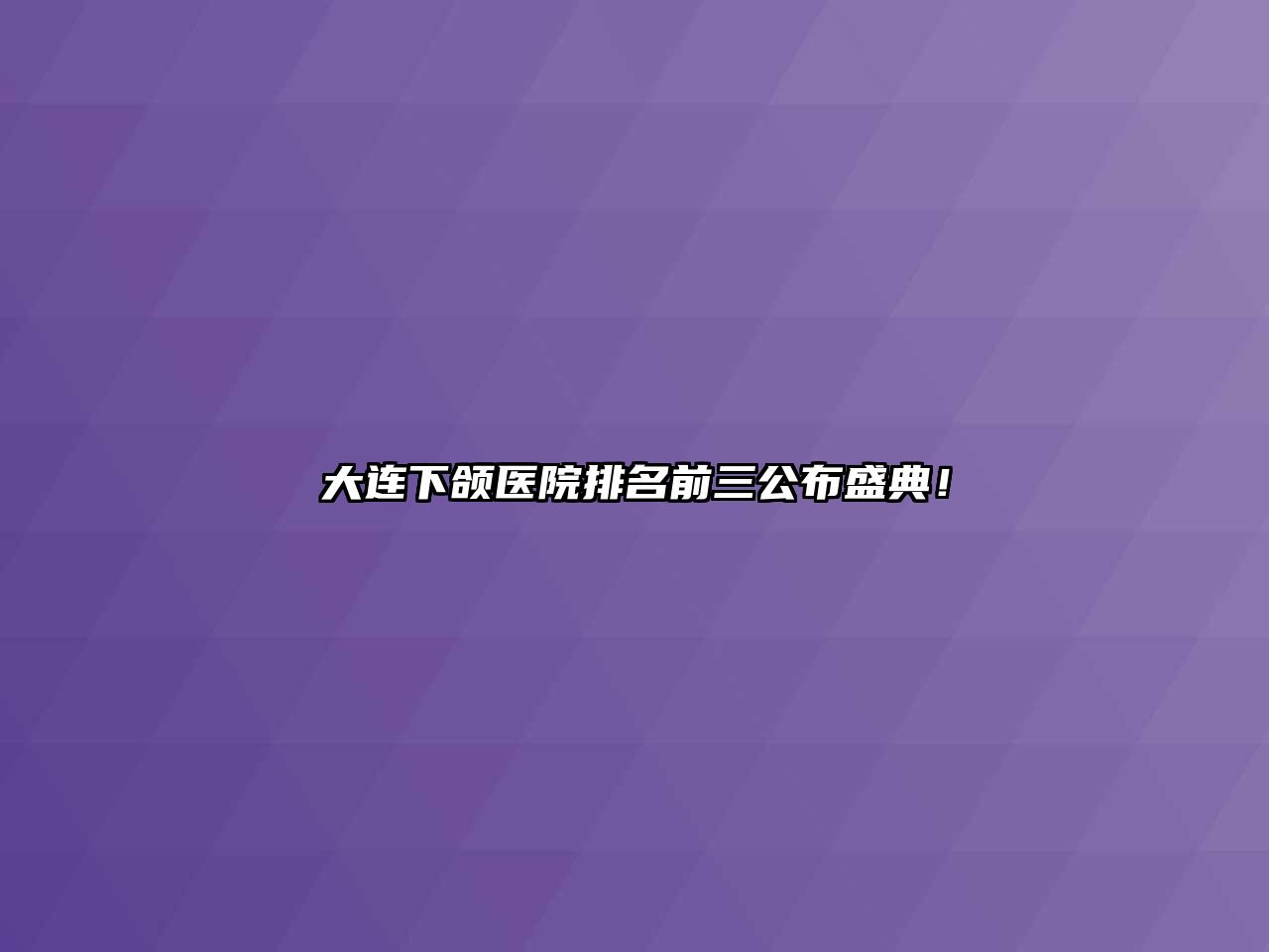 大连下颌医院排名前三公布盛典！