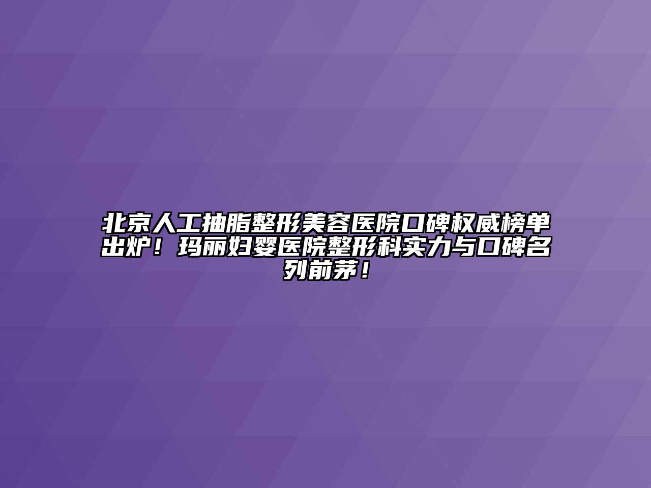 北京人工抽脂江南广告
口碑权威榜单出炉！玛丽妇婴医院整形科实力与口碑名列前茅！