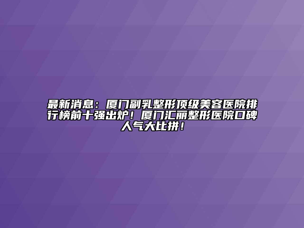 最新消息：厦门副乳整形顶级江南app官方下载苹果版
医院排行榜前十强出炉！厦门汇丽整形医院口碑人气大比拼！