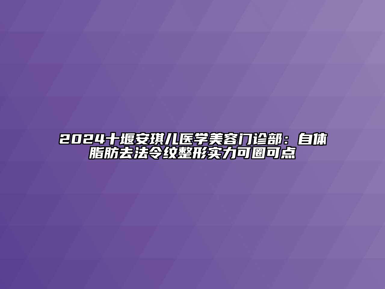 2024十堰安琪儿医学江南app官方下载苹果版
门诊部：自体脂肪去法令纹整形实力可圈可点