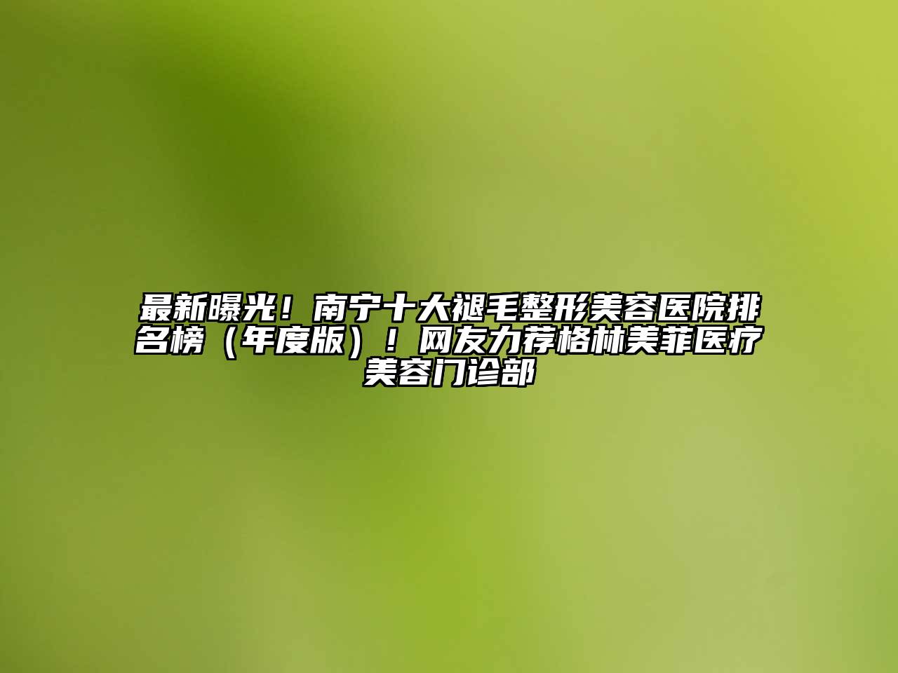 最新曝光！南宁十大褪毛江南广告
排名榜（年度版）！网友力荐格林美菲医疗江南app官方下载苹果版
门诊部