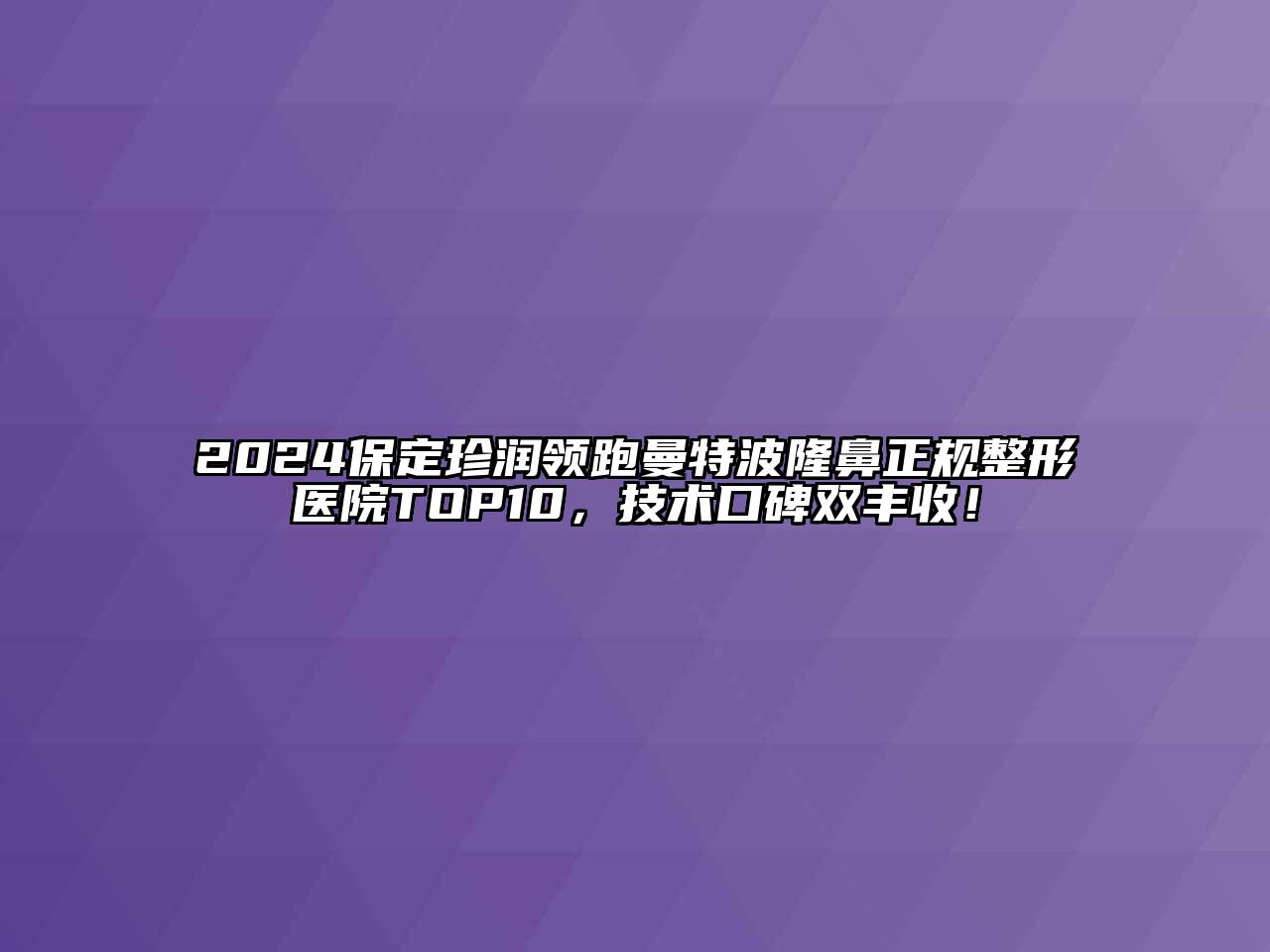 2024保定珍润领跑曼特波隆鼻正规整形医院TOP10，技术口碑双丰收！