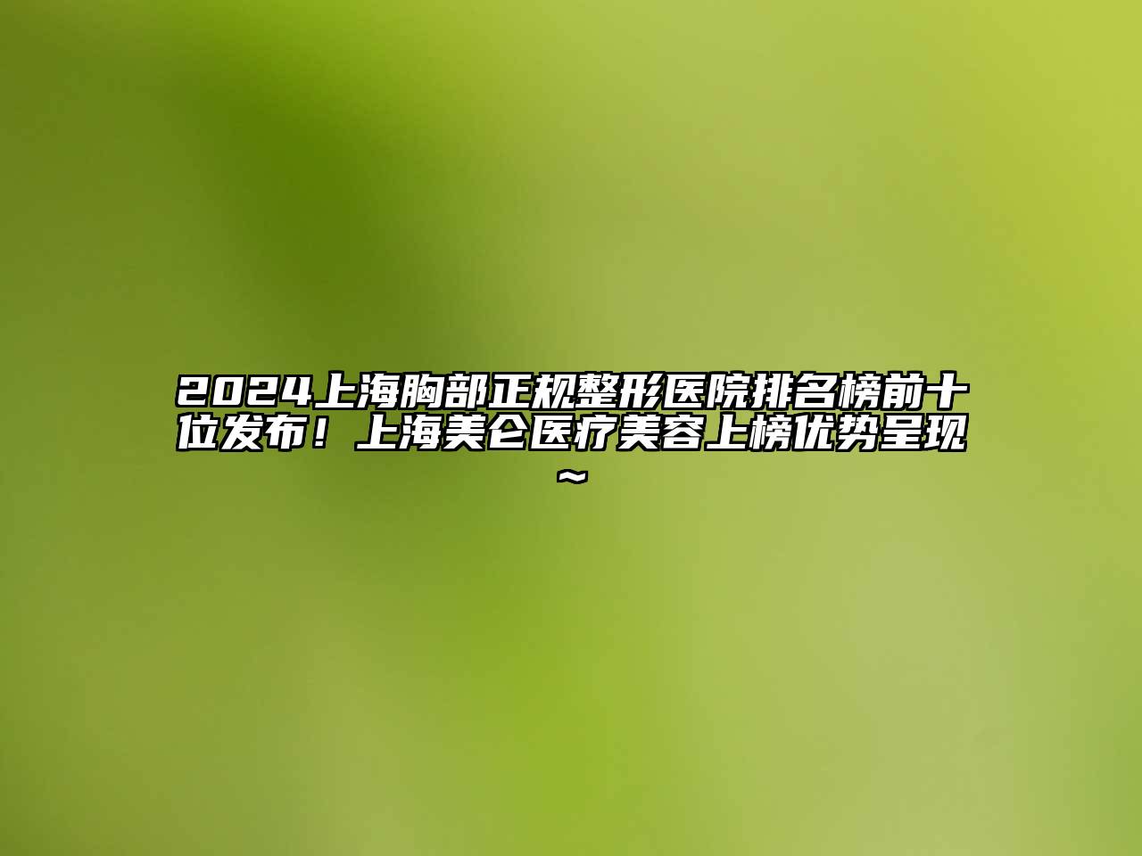 2024上海胸部正规整形医院排名榜前十位发布！上海美仑医疗江南app官方下载苹果版
上榜优势呈现~