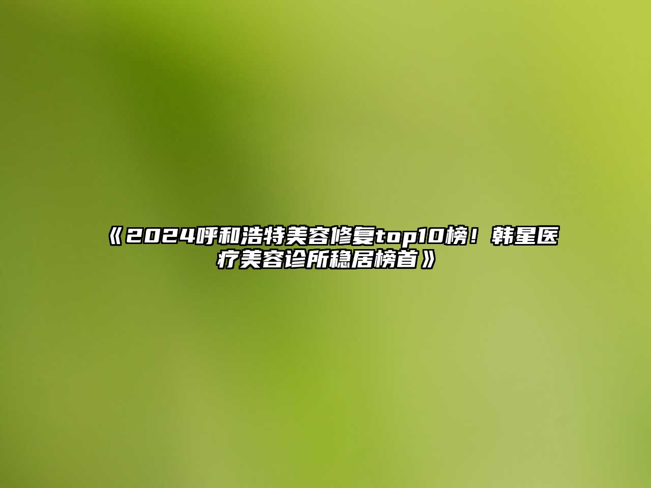2025呼和浩特江南app官方下载苹果版
修复top10榜！韩星医疗江南app官方下载苹果版
诊所稳居榜首
