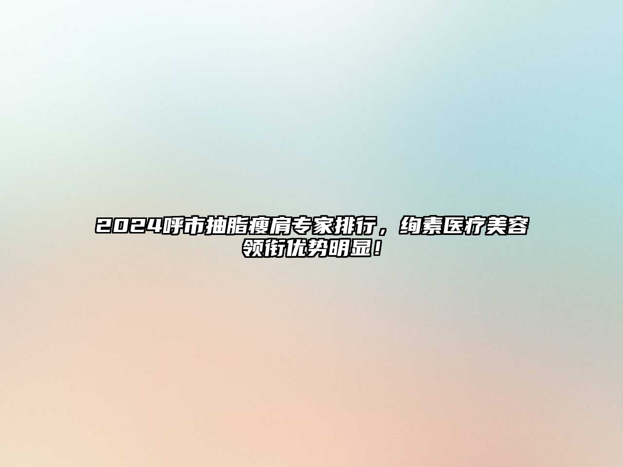 2024呼市抽脂瘦肩专家排行，绚素医疗江南app官方下载苹果版
领衔优势明显！