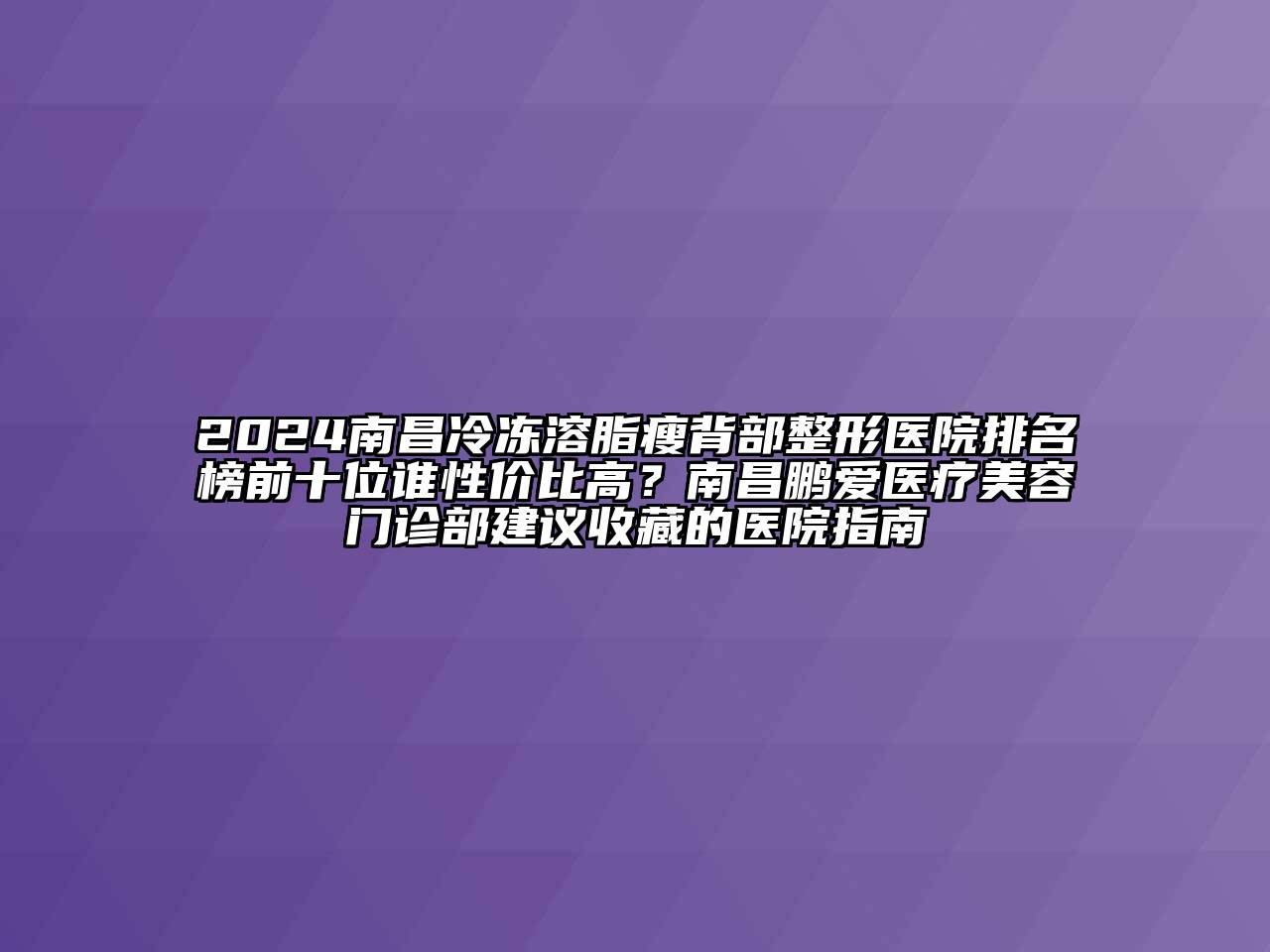 2024南昌冷冻溶脂瘦背部整形医院排名榜前十位谁性价比高？南昌鹏爱医疗江南app官方下载苹果版
门诊部建议收藏的医院指南