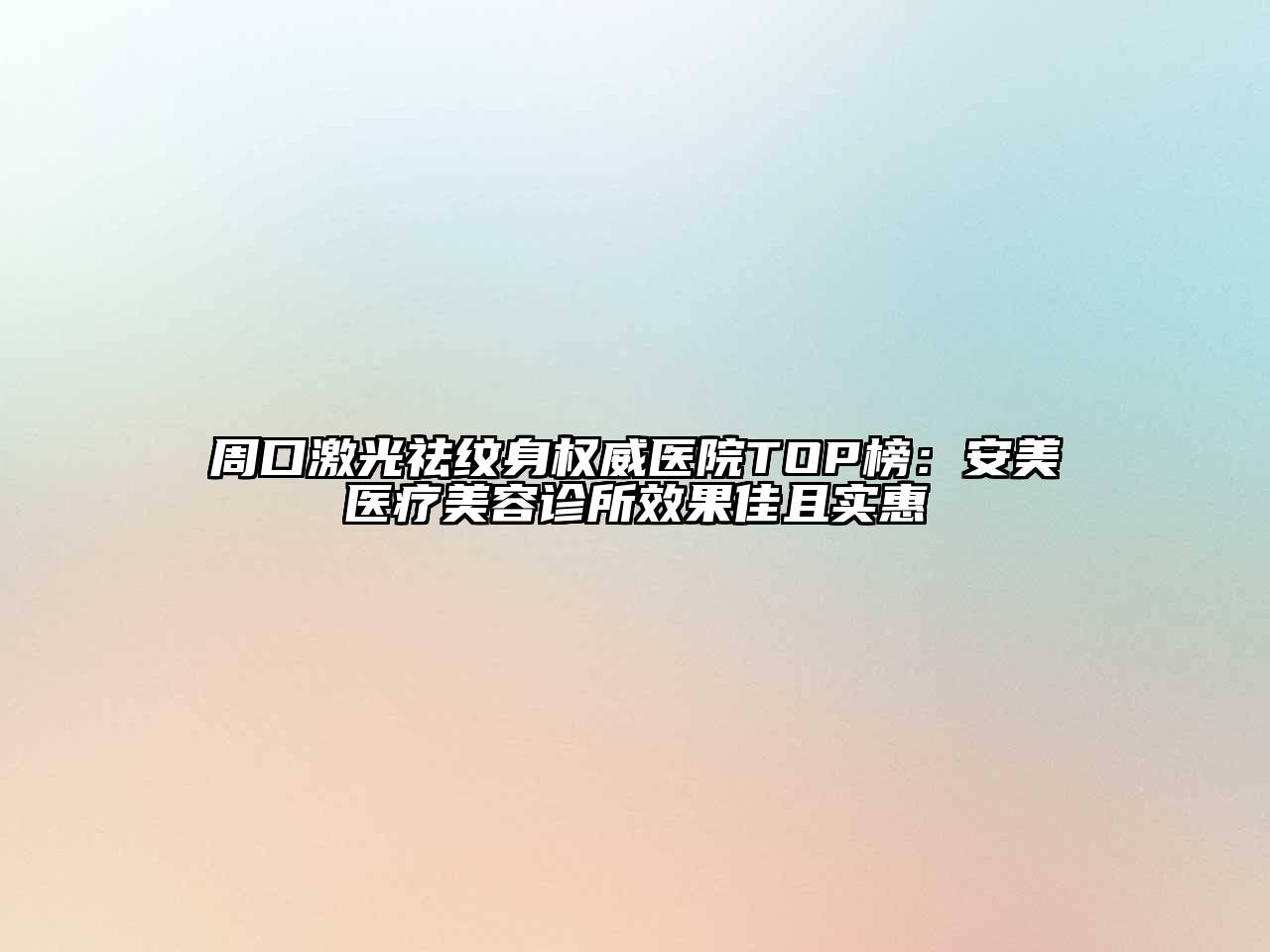 周口激光祛纹身权威医院TOP榜：安美医疗江南app官方下载苹果版
诊所效果佳且实惠