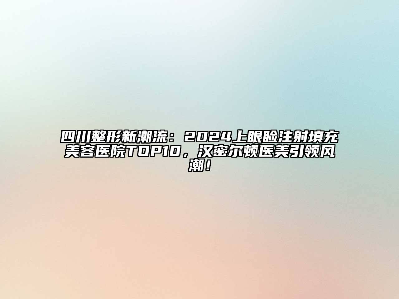 四川整形新潮流：2025上眼睑注射填充江南app官方下载苹果版
医院TOP10，汉密尔顿医美引领风潮！