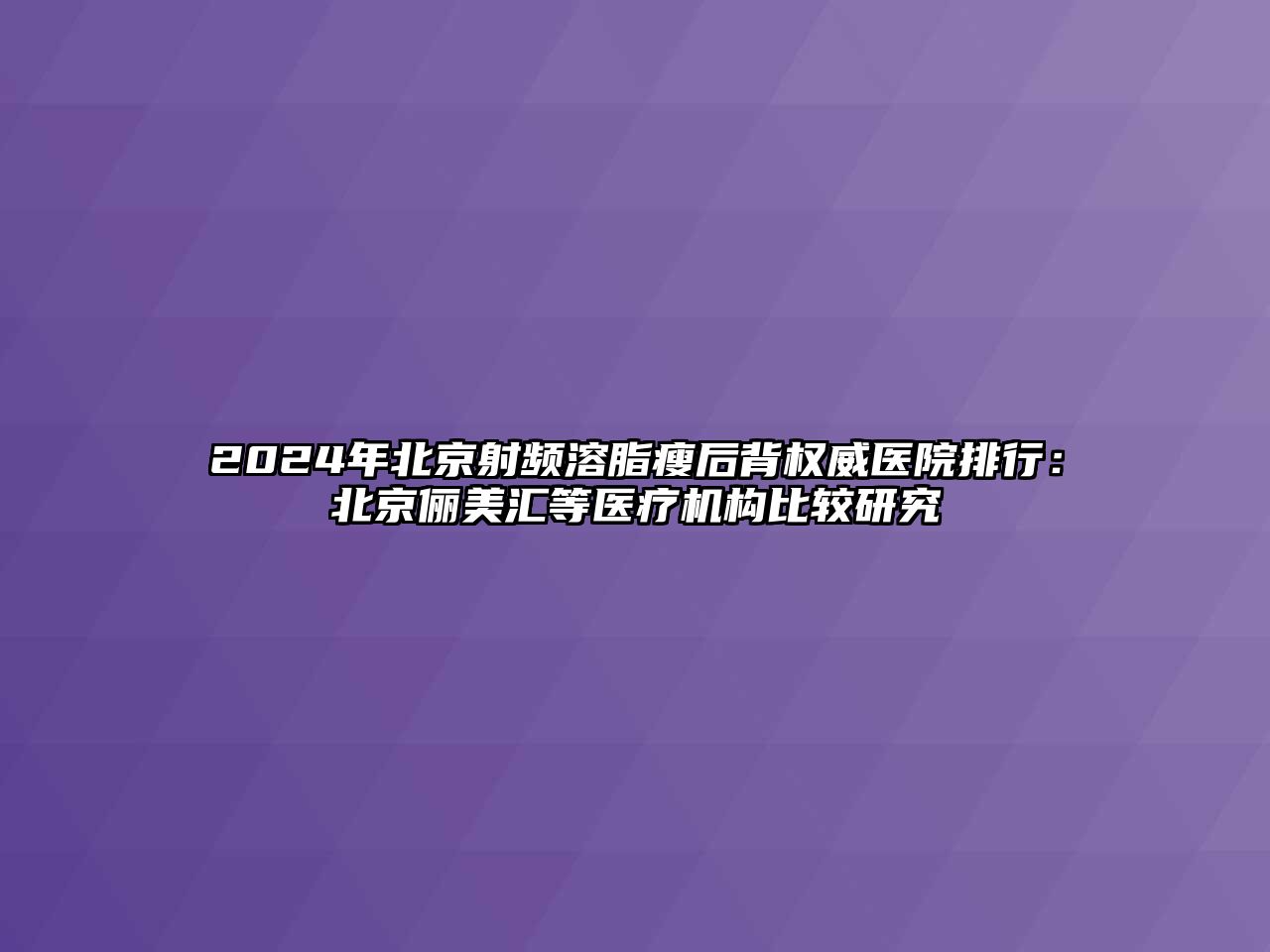 2025年北京射频溶脂瘦后背权威医院排行：北京俪美汇等医疗机构比较研究