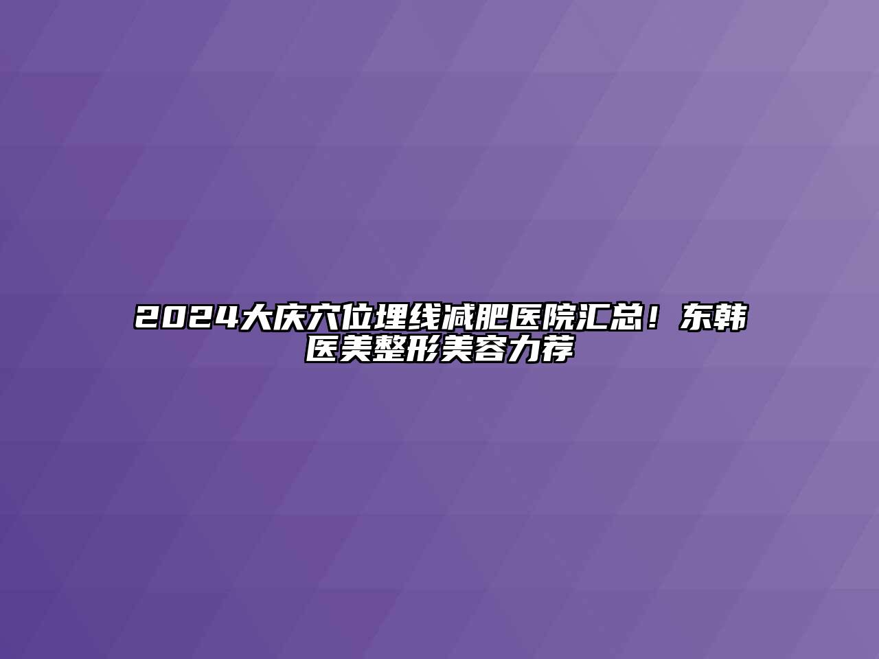 2024大庆穴位埋线减肥医院汇总！东韩医美整形江南app官方下载苹果版
力荐