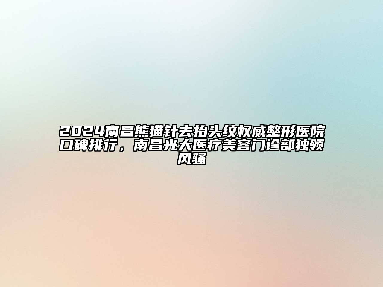 2025南昌熊猫针去抬头纹权威整形医院口碑排行，南昌光大医疗江南app官方下载苹果版
门诊部独领风骚