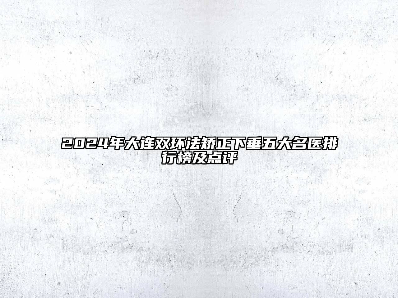 2024年大连双环法矫正下垂五大名医排行榜及点评