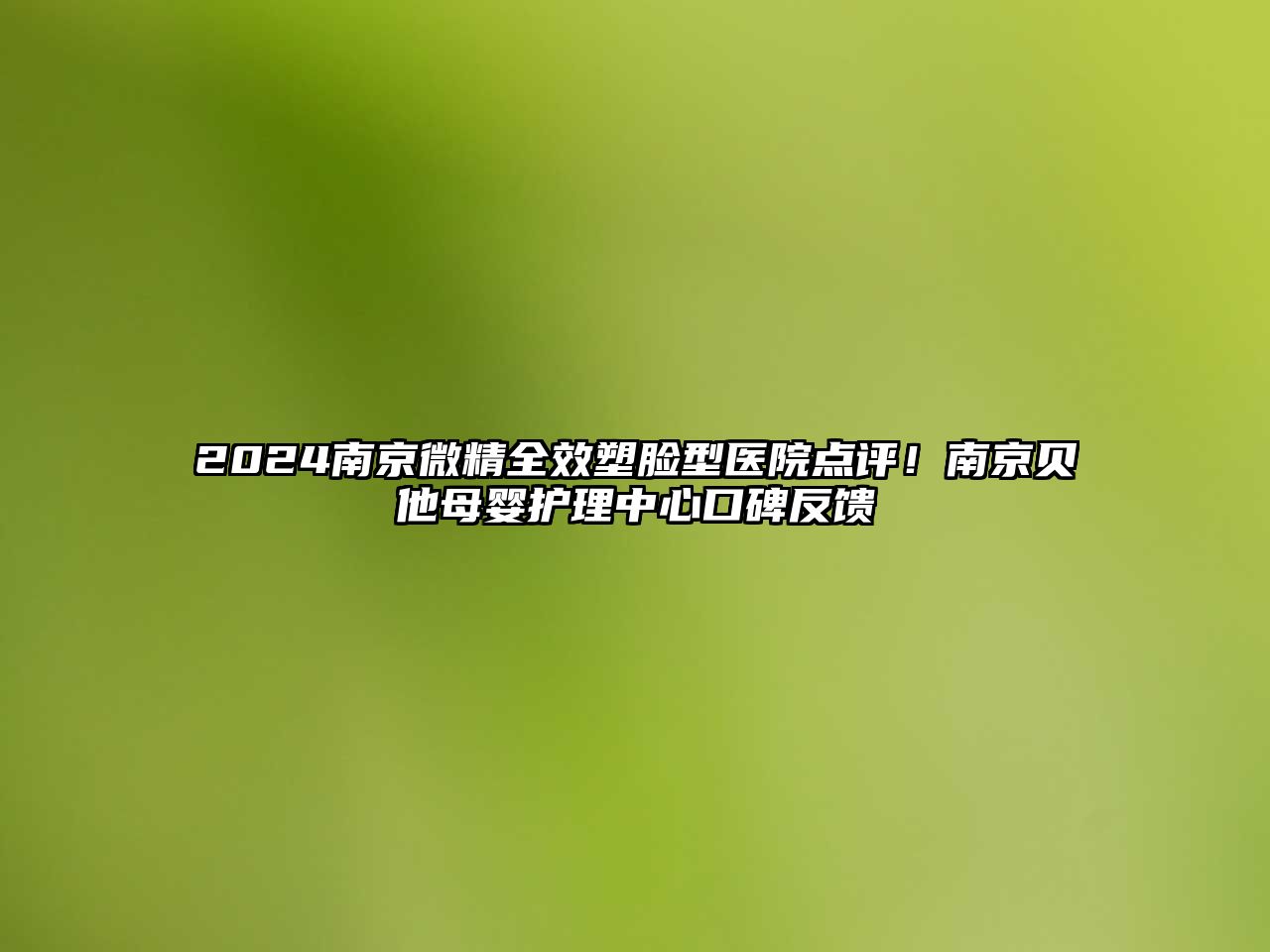 2025南京微精全效塑脸型医院点评！南京贝他母婴护理中心口碑反馈