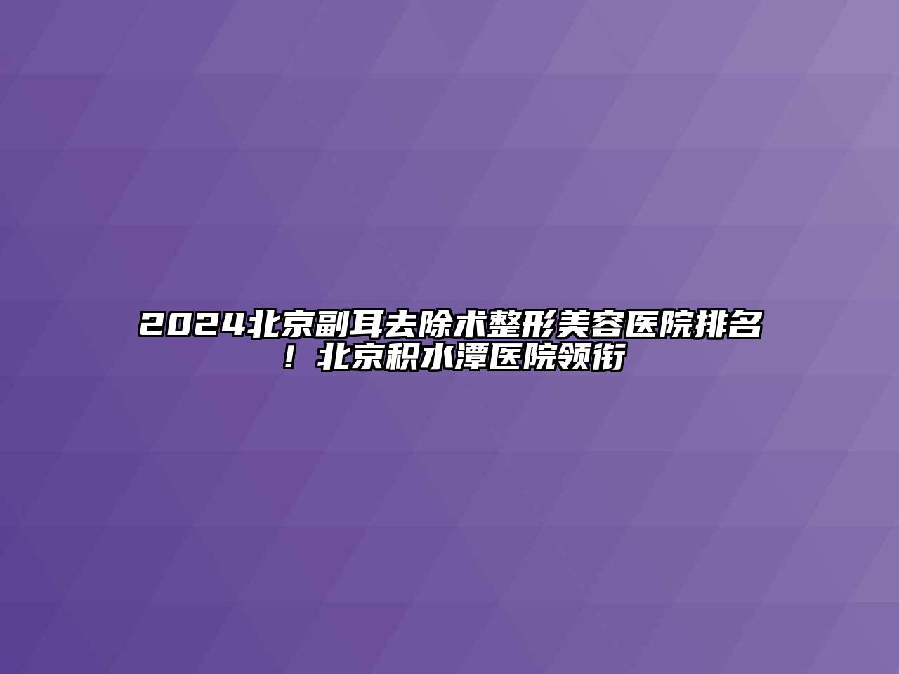 2024北京副耳去除术江南广告
排名！北京积水潭医院领衔