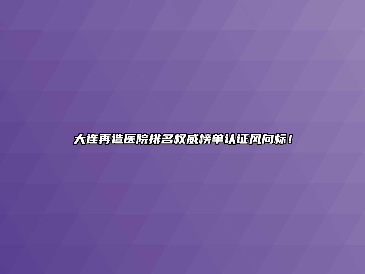 大连再造医院排名权威榜单认证风向标！