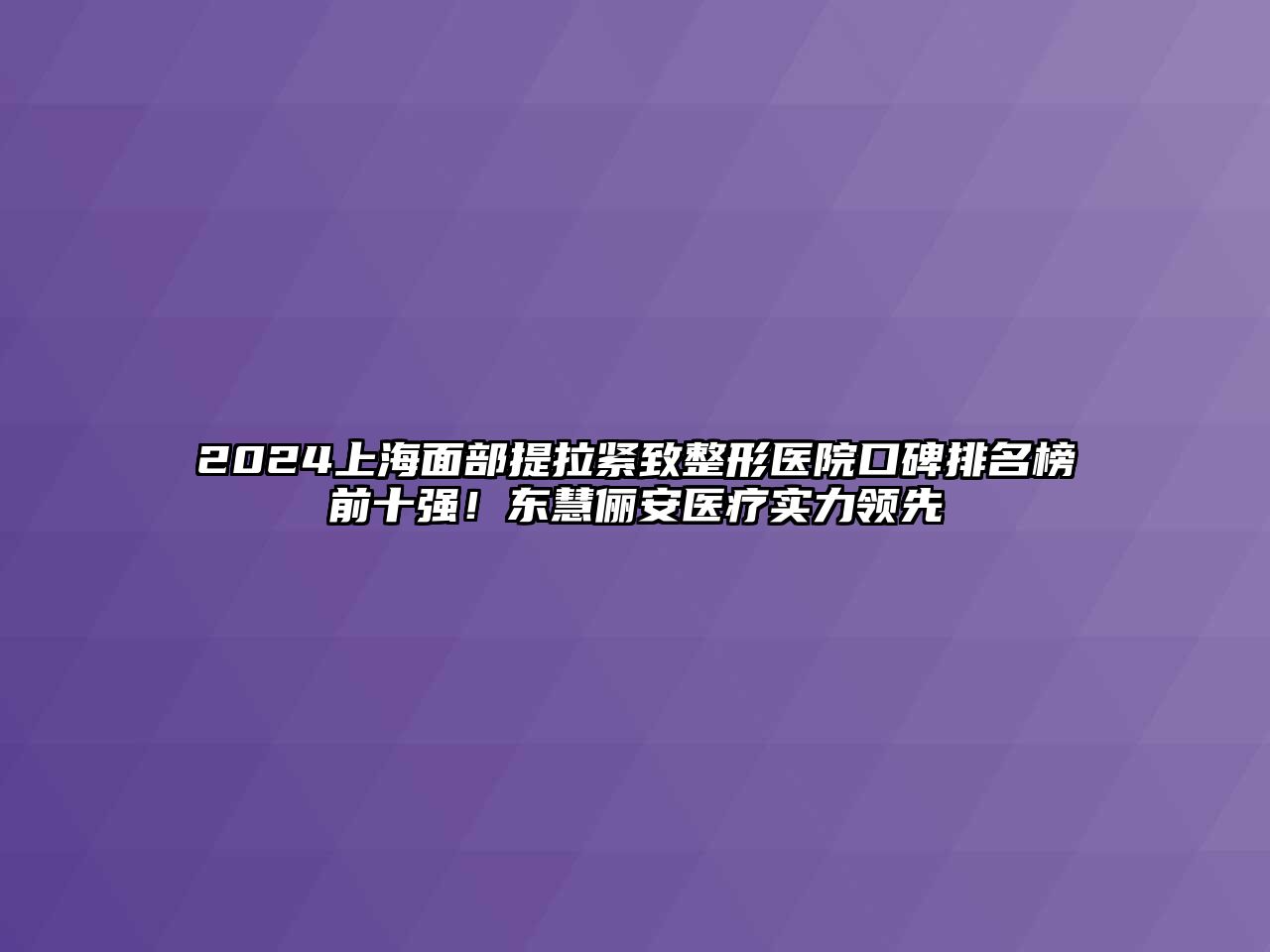 2024上海面部提拉紧致整形医院口碑排名榜前十强！东慧俪安医疗实力领先