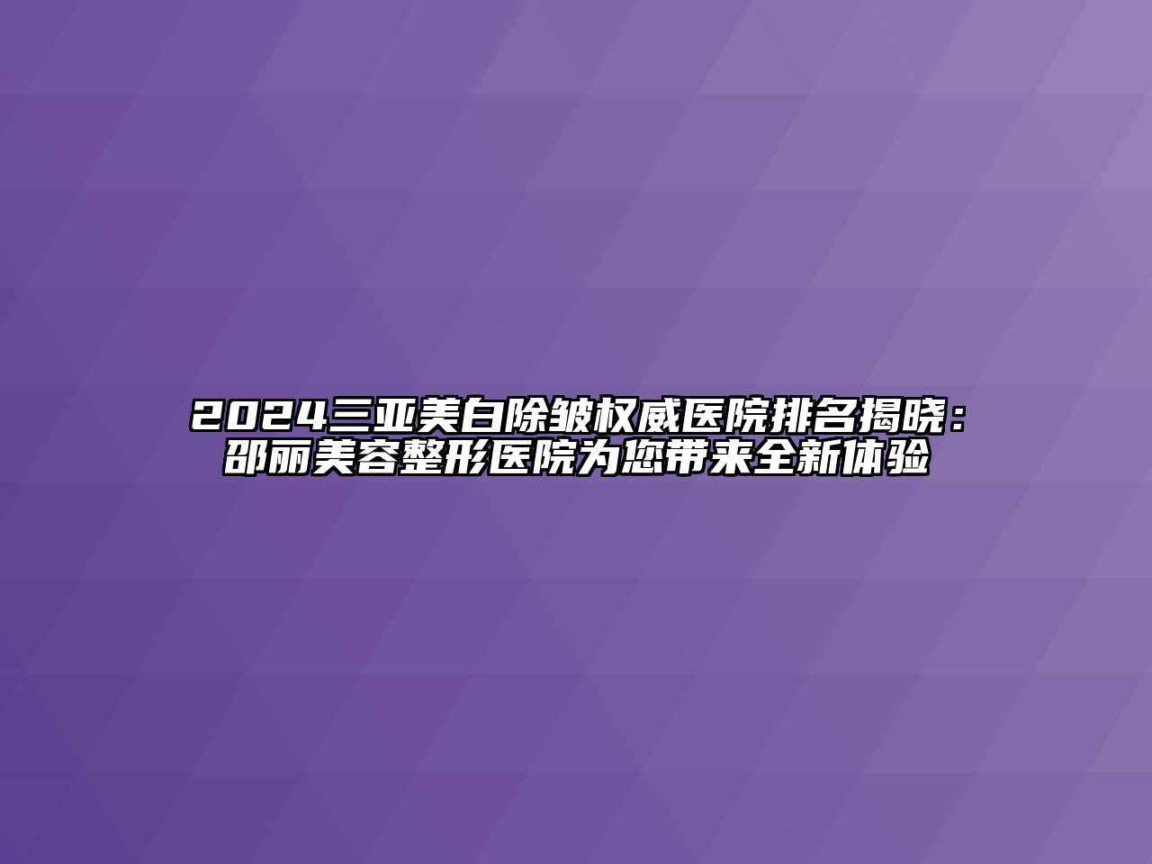 2024三亚美白除皱权威医院排名揭晓：邵丽江南广告
医院为您带来全新体验