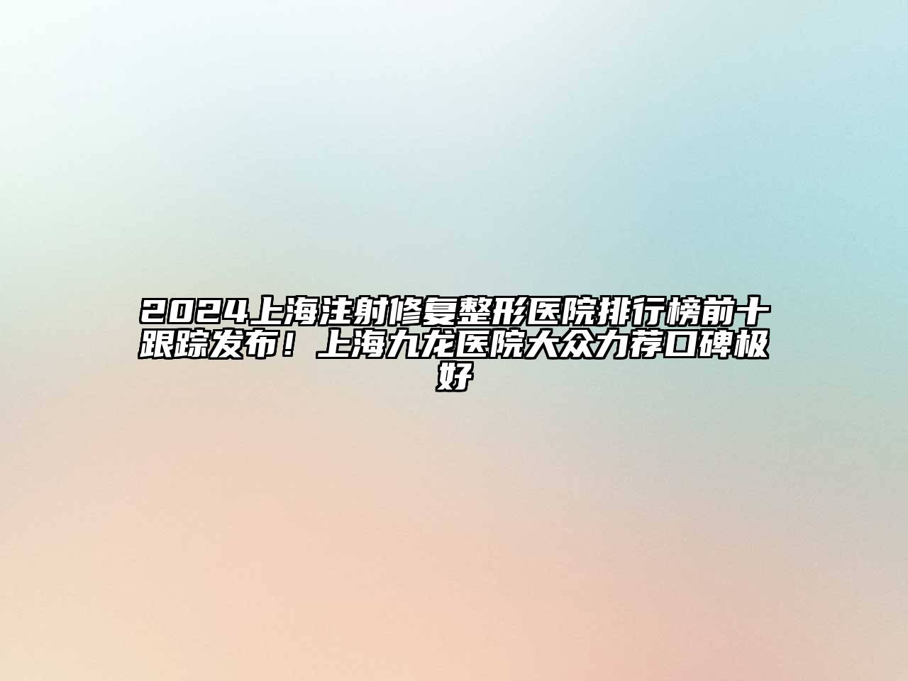 2024上海注射修复整形医院排行榜前十跟踪发布！上海九龙医院大众力荐口碑极好