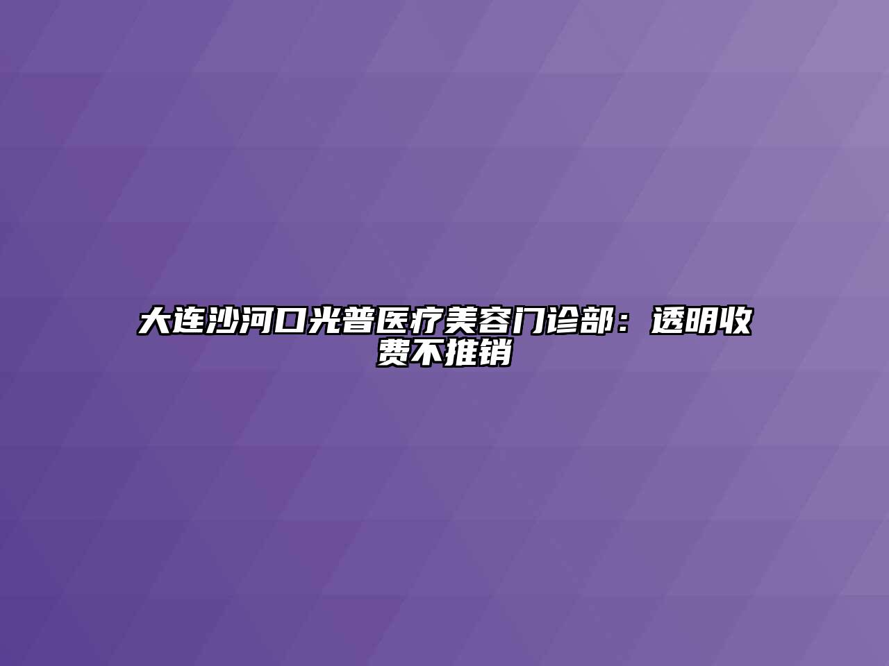 大连沙河口光普医疗江南app官方下载苹果版
门诊部：透明收费不推销