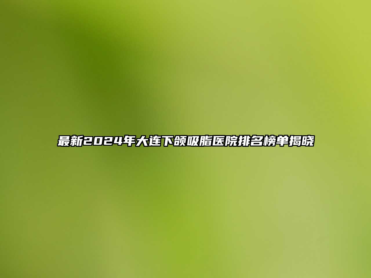 最新2024年大连下颌吸脂医院排名榜单揭晓