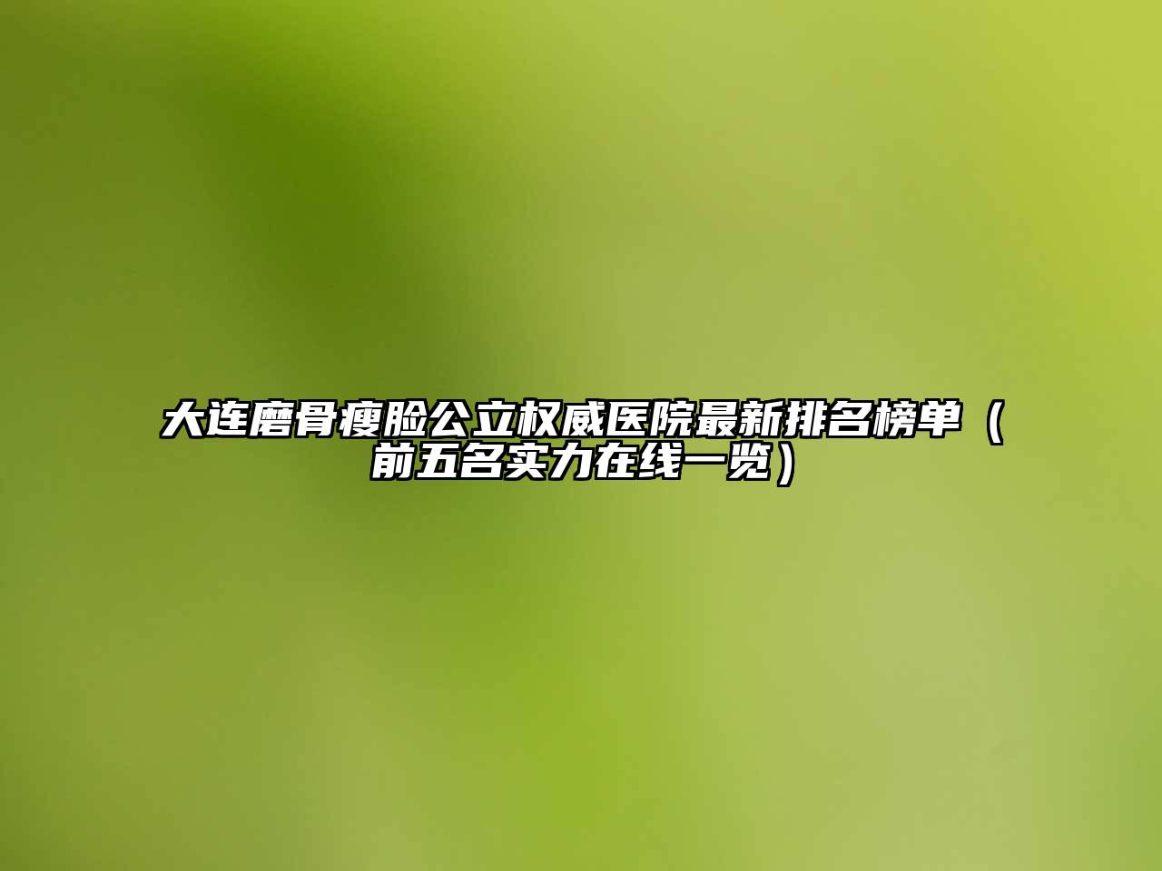 大连磨骨瘦脸公立权威医院最新排名榜单（前五名实力在线一览）