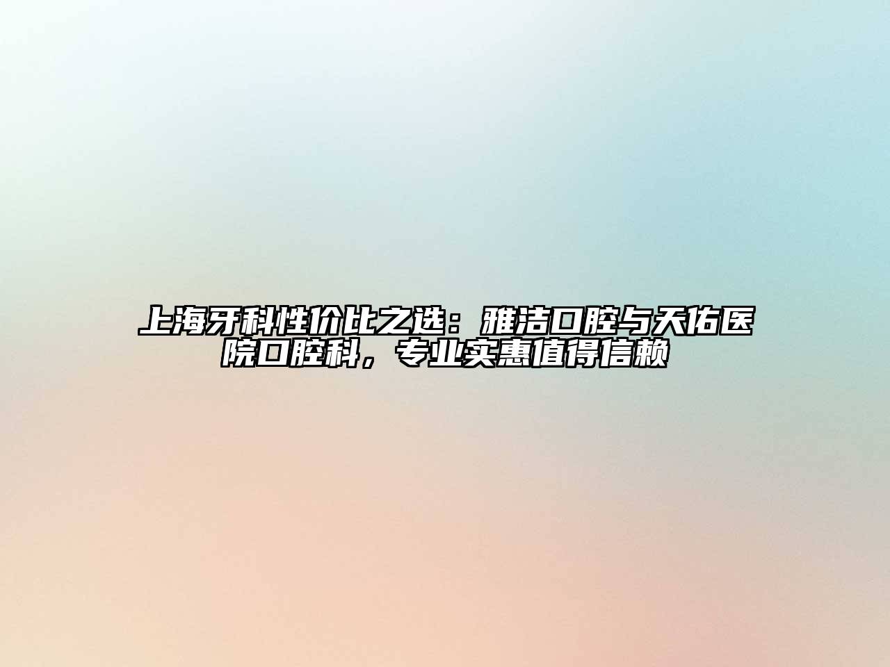 上海牙科性价比之选：雅洁口腔与天佑医院口腔科，专业实惠值得信赖