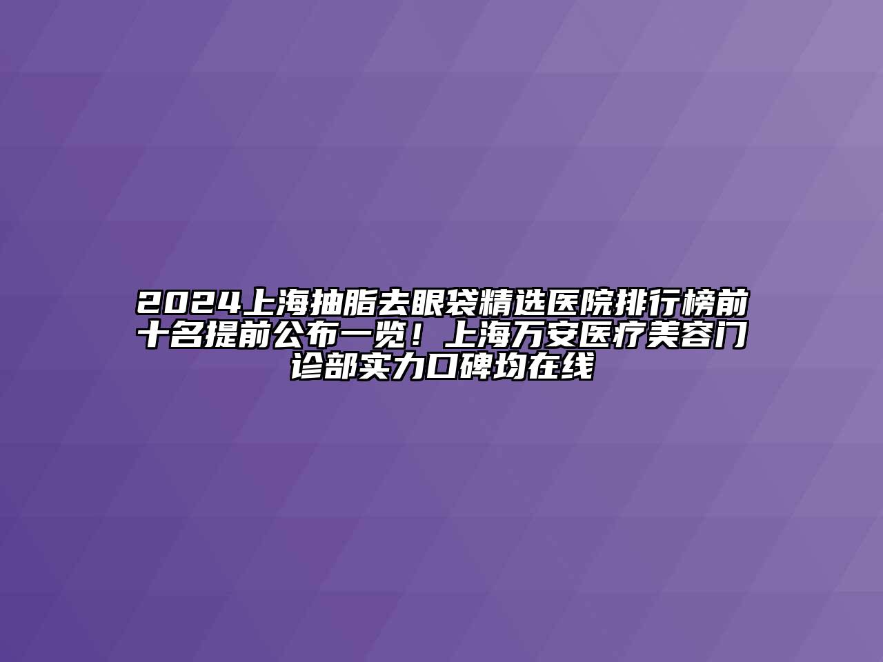 2025上海抽脂去眼袋精选医院排行榜前十名提前公布一览！上海万安医疗江南app官方下载苹果版
门诊部实力口碑均在线