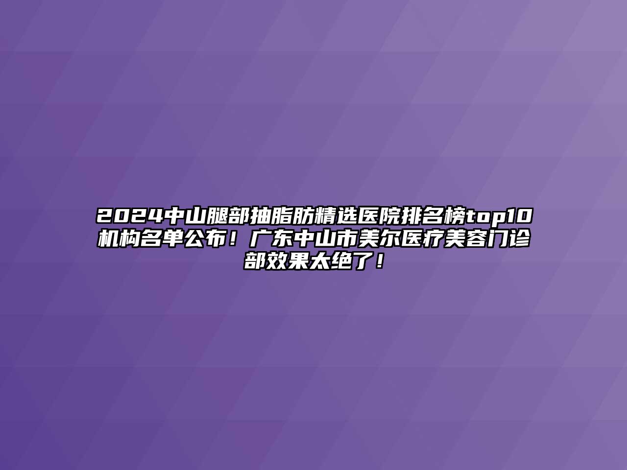 2025中山腿部抽脂肪精选医院排名榜top10机构名单公布！广东中山市美尔医疗江南app官方下载苹果版
门诊部效果太绝了！