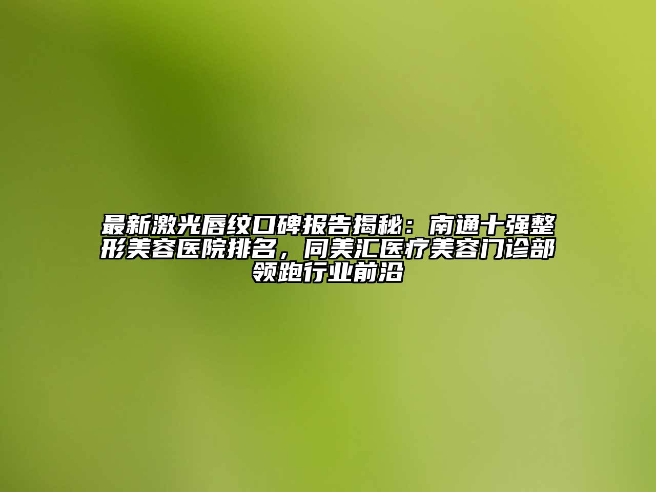 最新激光唇纹口碑报告揭秘：南通十强江南广告
排名，同美汇医疗江南app官方下载苹果版
门诊部领跑行业前沿