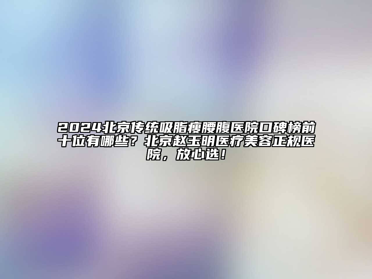 2024北京传统吸脂瘦腰腹医院口碑榜前十位有哪些？北京赵玉明医疗江南app官方下载苹果版
正规医院，放心选！