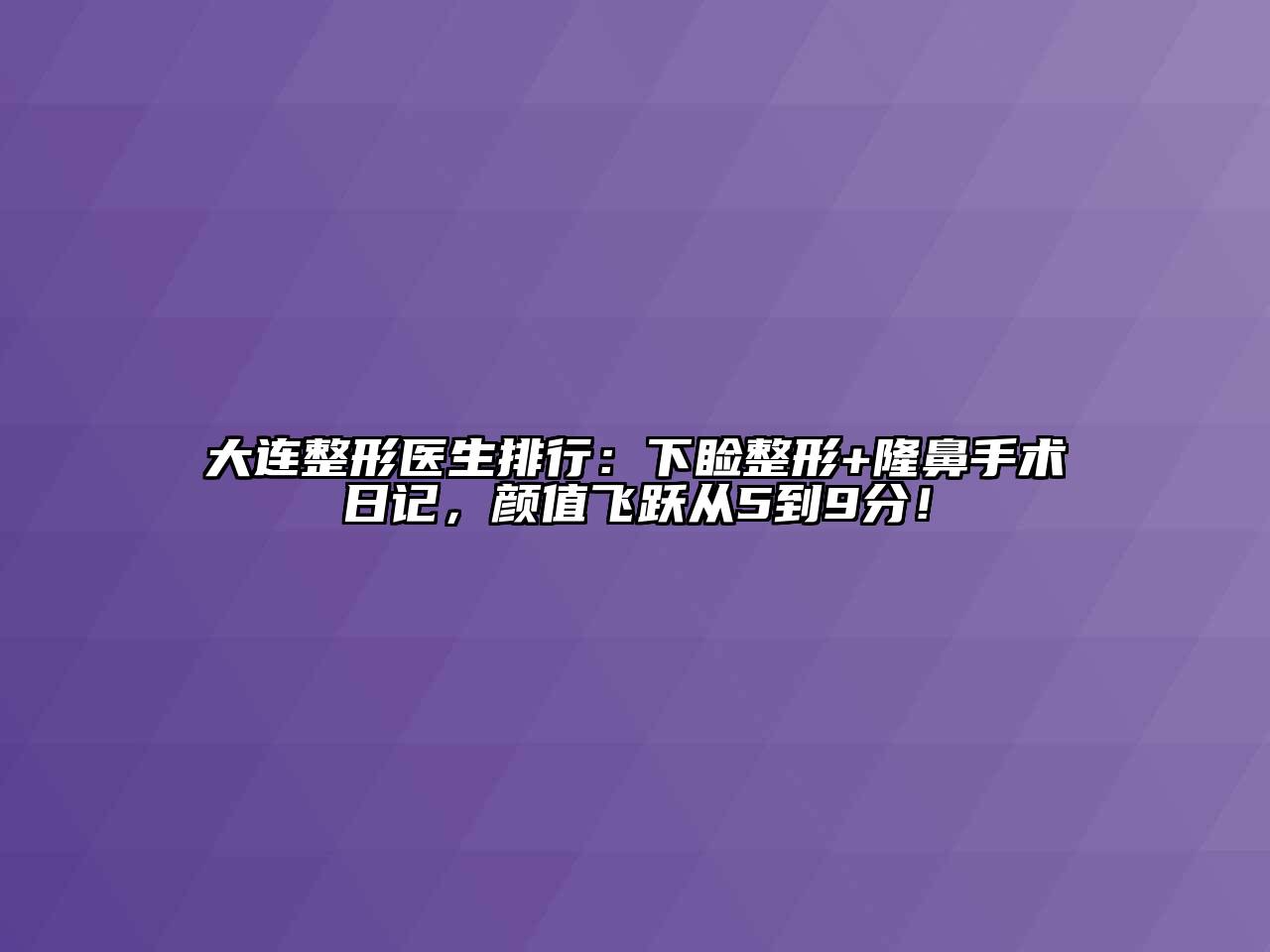 大连整形医生排行：下睑整形+隆鼻手术日记，颜值飞跃从5到9分！