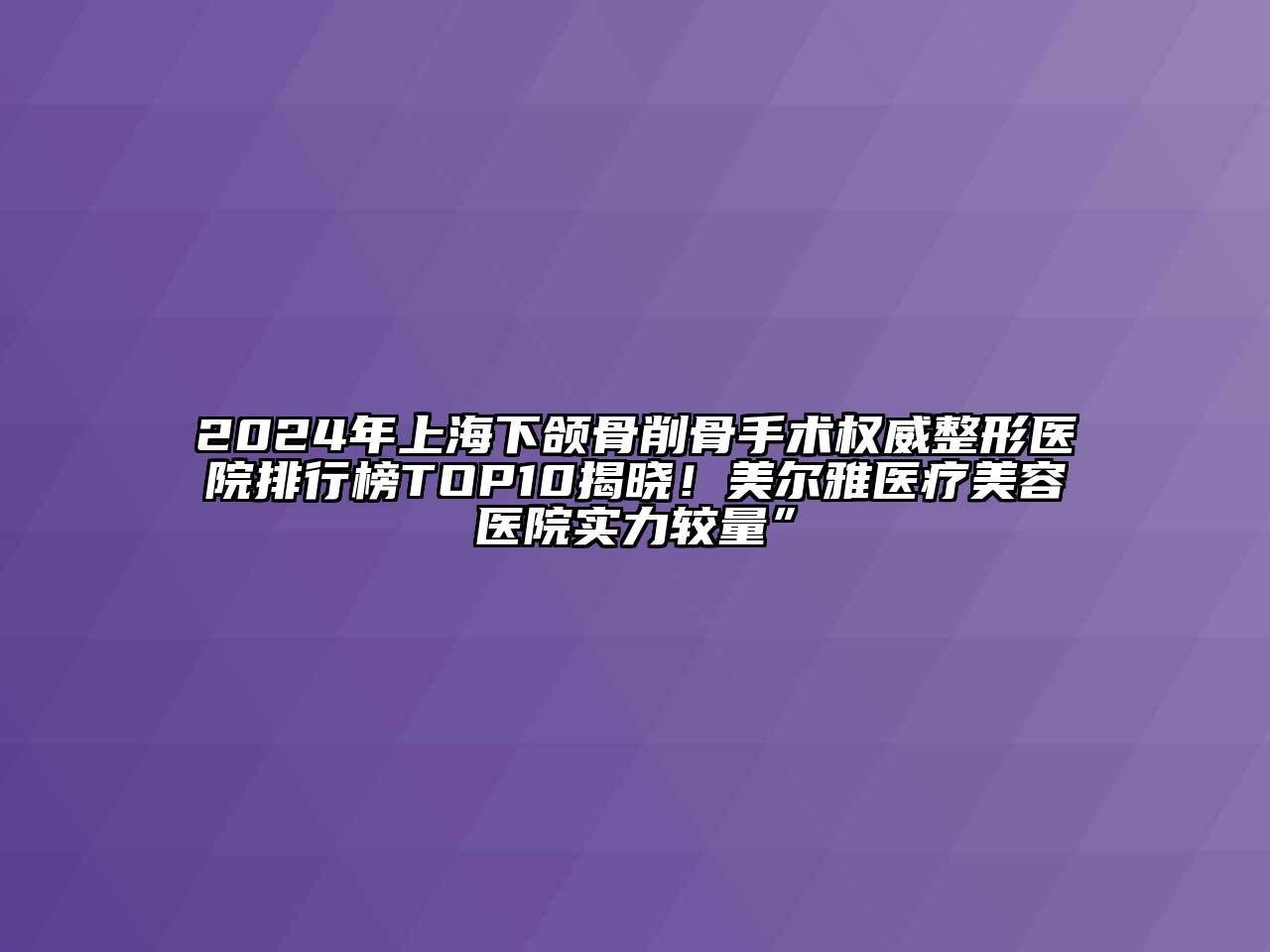 2025年上海下颌骨削骨手术权威整形医院排行榜TOP10揭晓！美尔雅医疗江南app官方下载苹果版
医院实力较量”