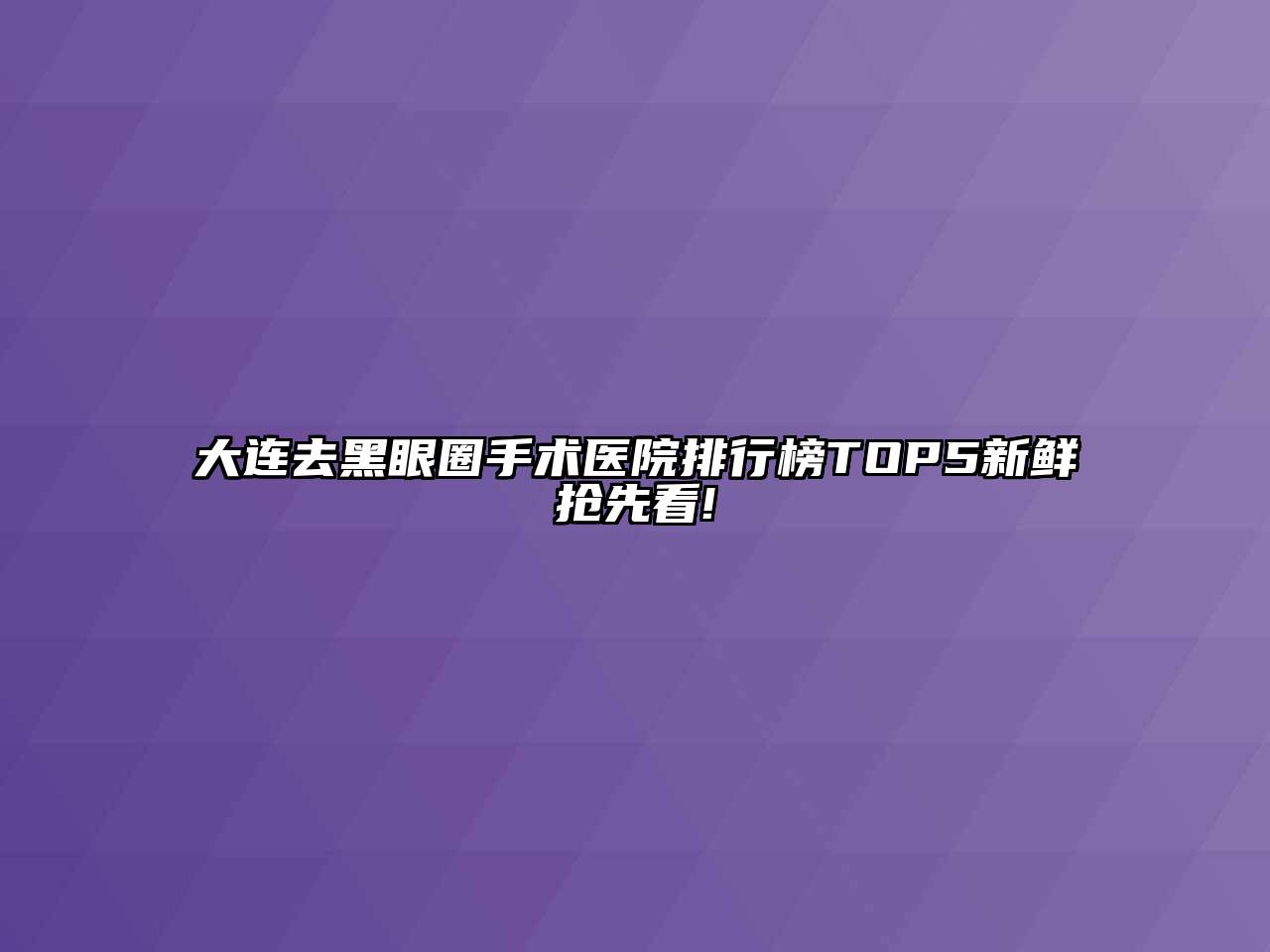 大连去黑眼圈手术医院排行榜TOP5新鲜抢先看!