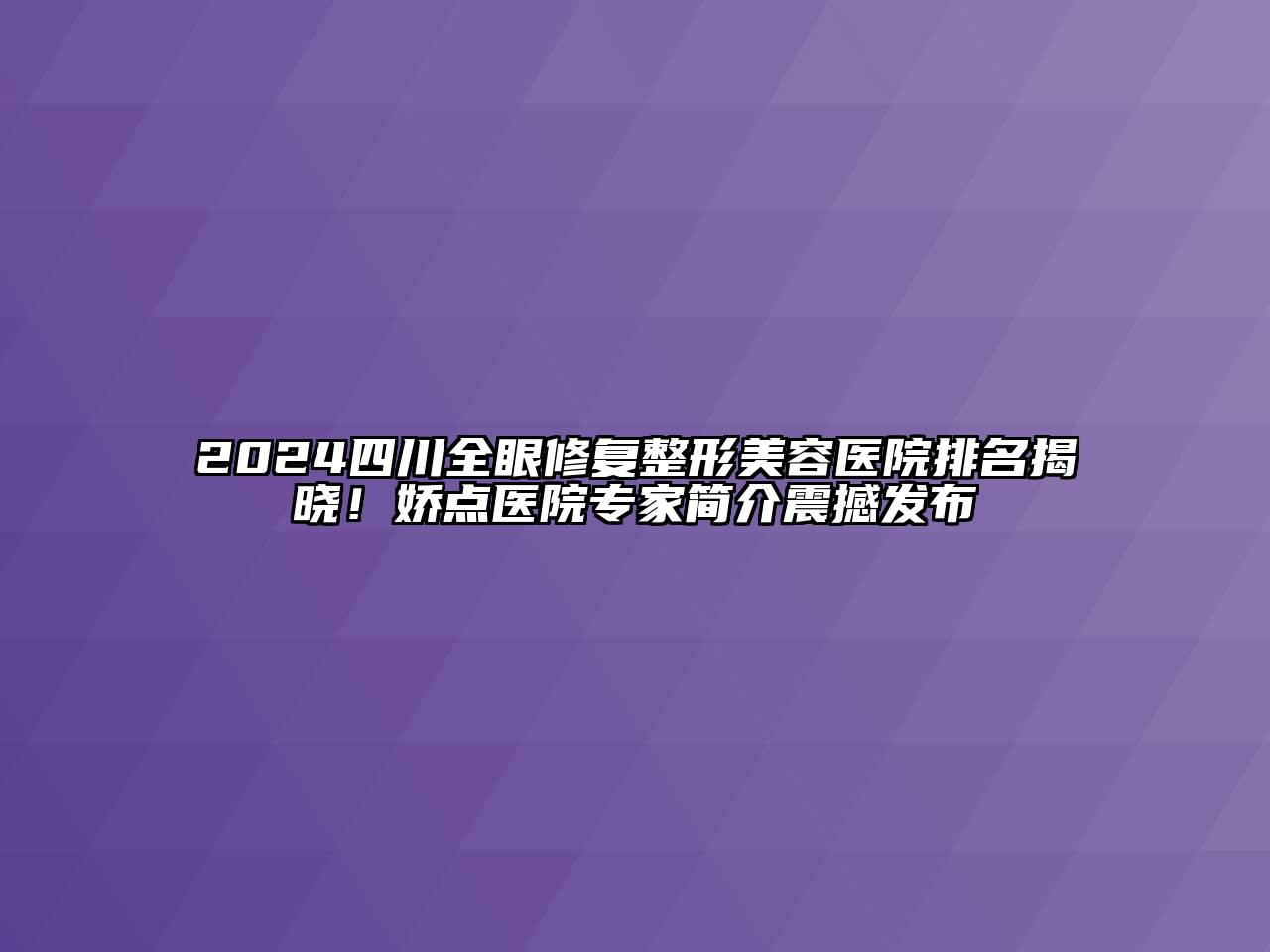 2024四川全眼修复江南广告
排名揭晓！娇点医院专家简介震撼发布