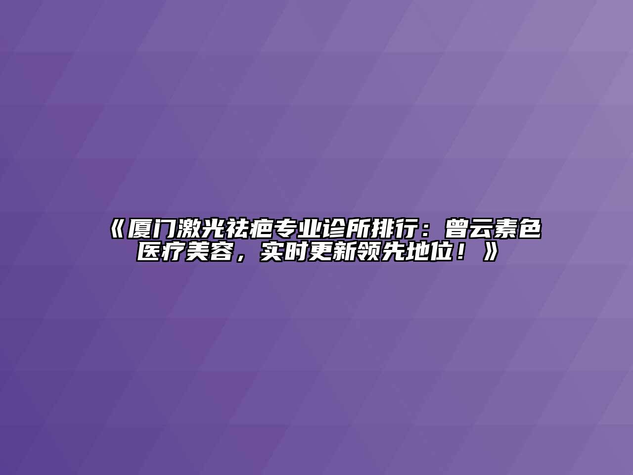 《厦门激光祛疤专业诊所排行：曾云素色医疗江南app官方下载苹果版
，实时更新领先地位！》