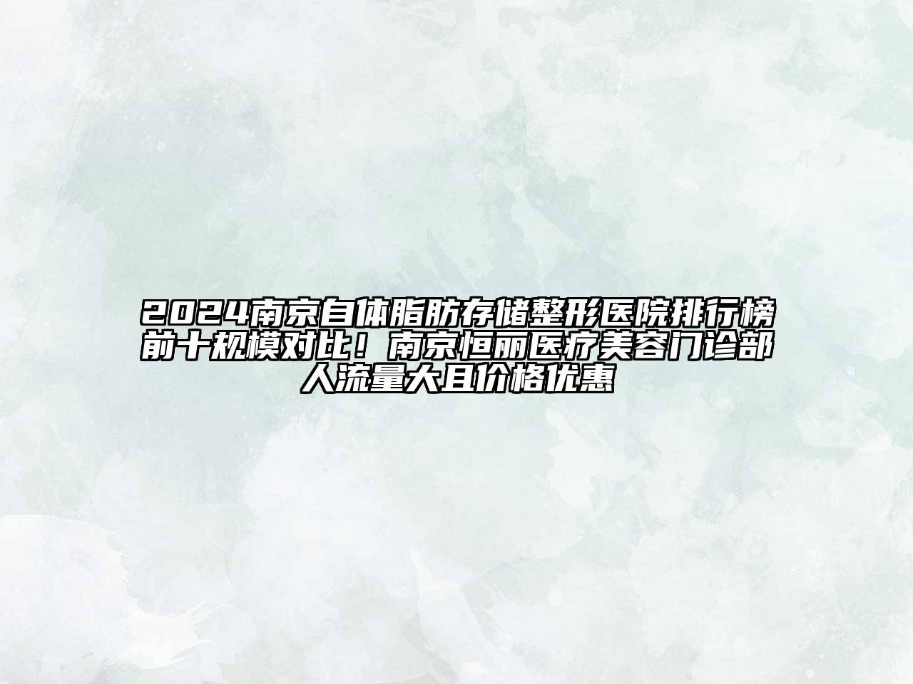 2024南京自体脂肪存储整形医院排行榜前十规模对比！南京恒丽医疗江南app官方下载苹果版
门诊部人流量大且价格优惠