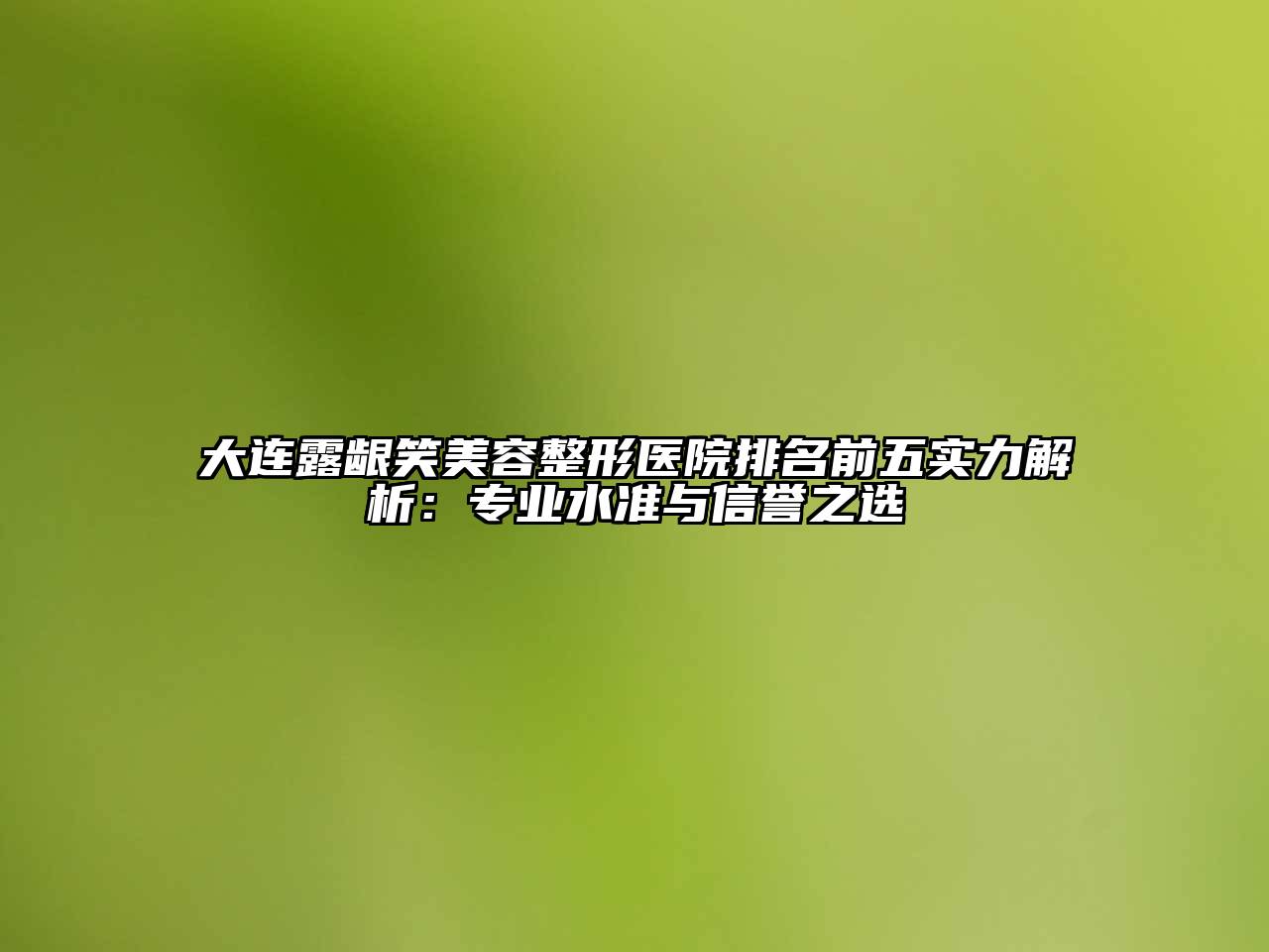 大连露龈笑江南广告
医院排名前五实力解析：专业水准与信誉之选