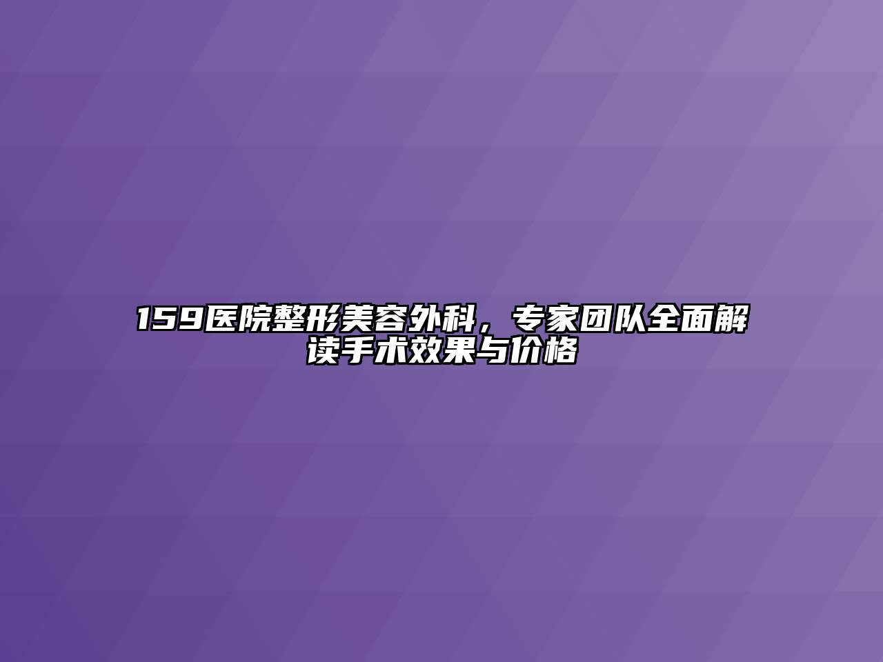 159医院整形江南app官方下载苹果版
外科，专家团队全面解读手术效果与价格