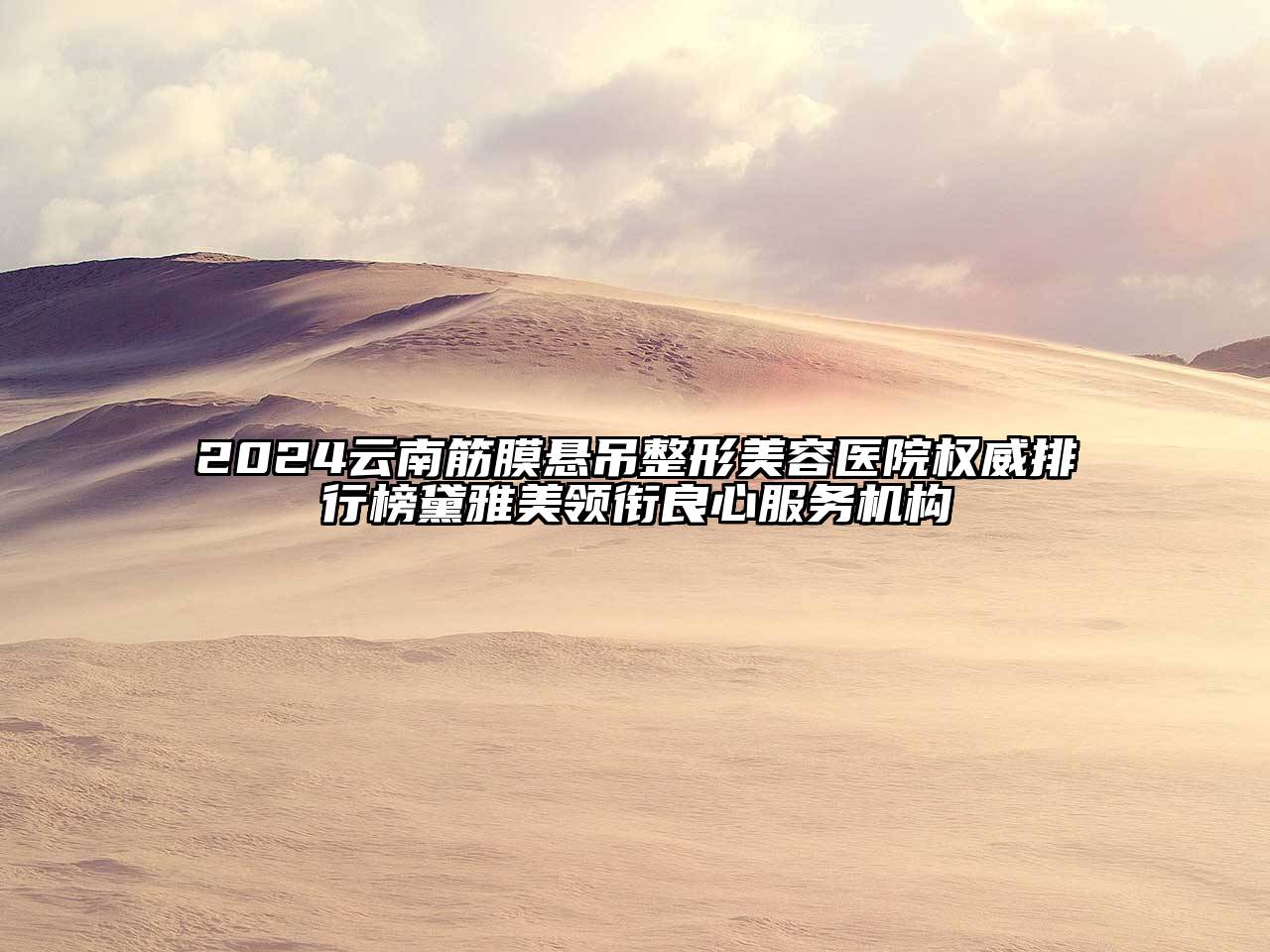 2024云南筋膜悬吊江南广告
权威排行榜黛雅美领衔良心服务机构