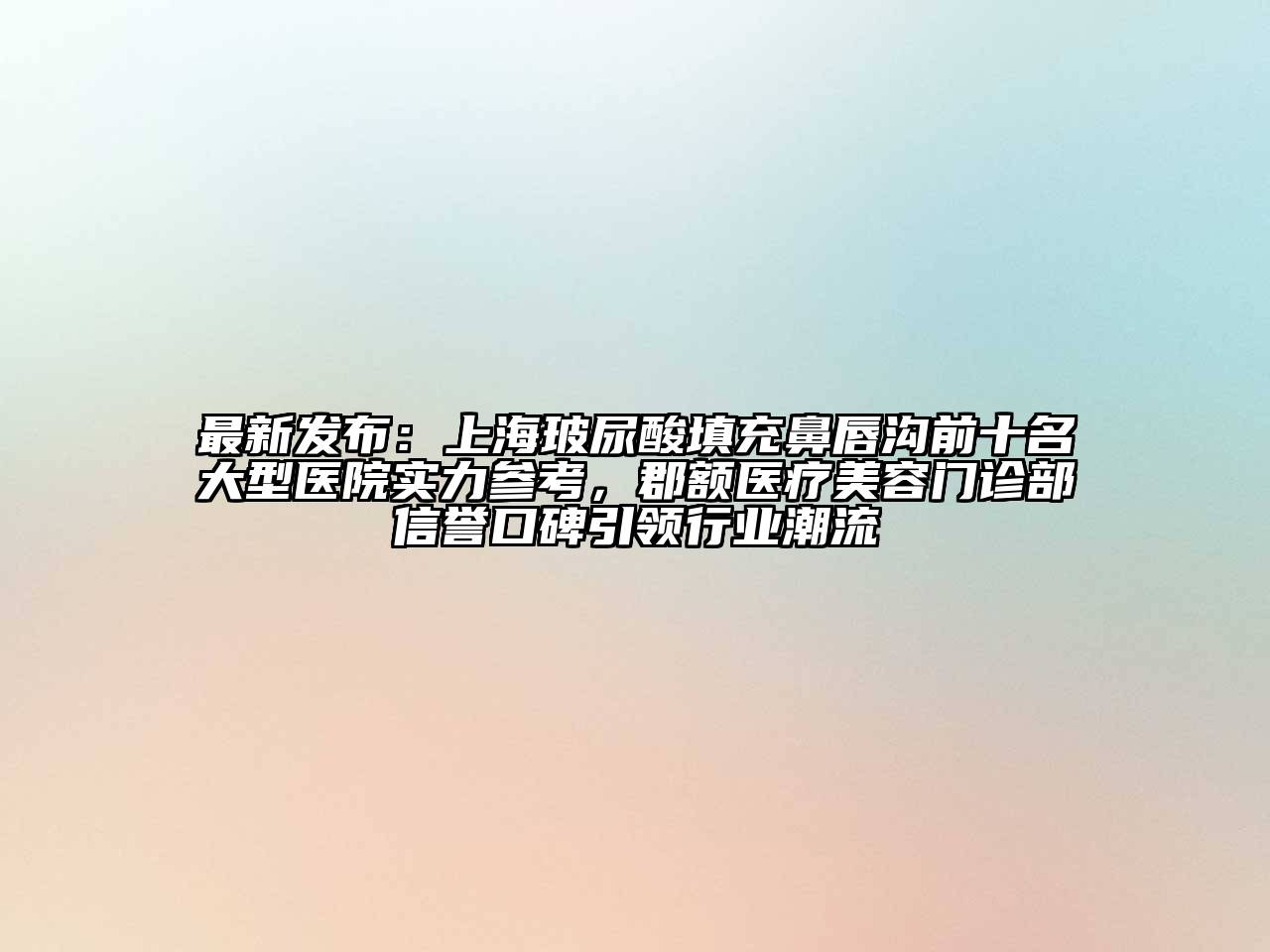 最新发布：上海玻尿酸填充鼻唇沟前十名大型医院实力参考，郡额医疗江南app官方下载苹果版
门诊部信誉口碑引领行业潮流