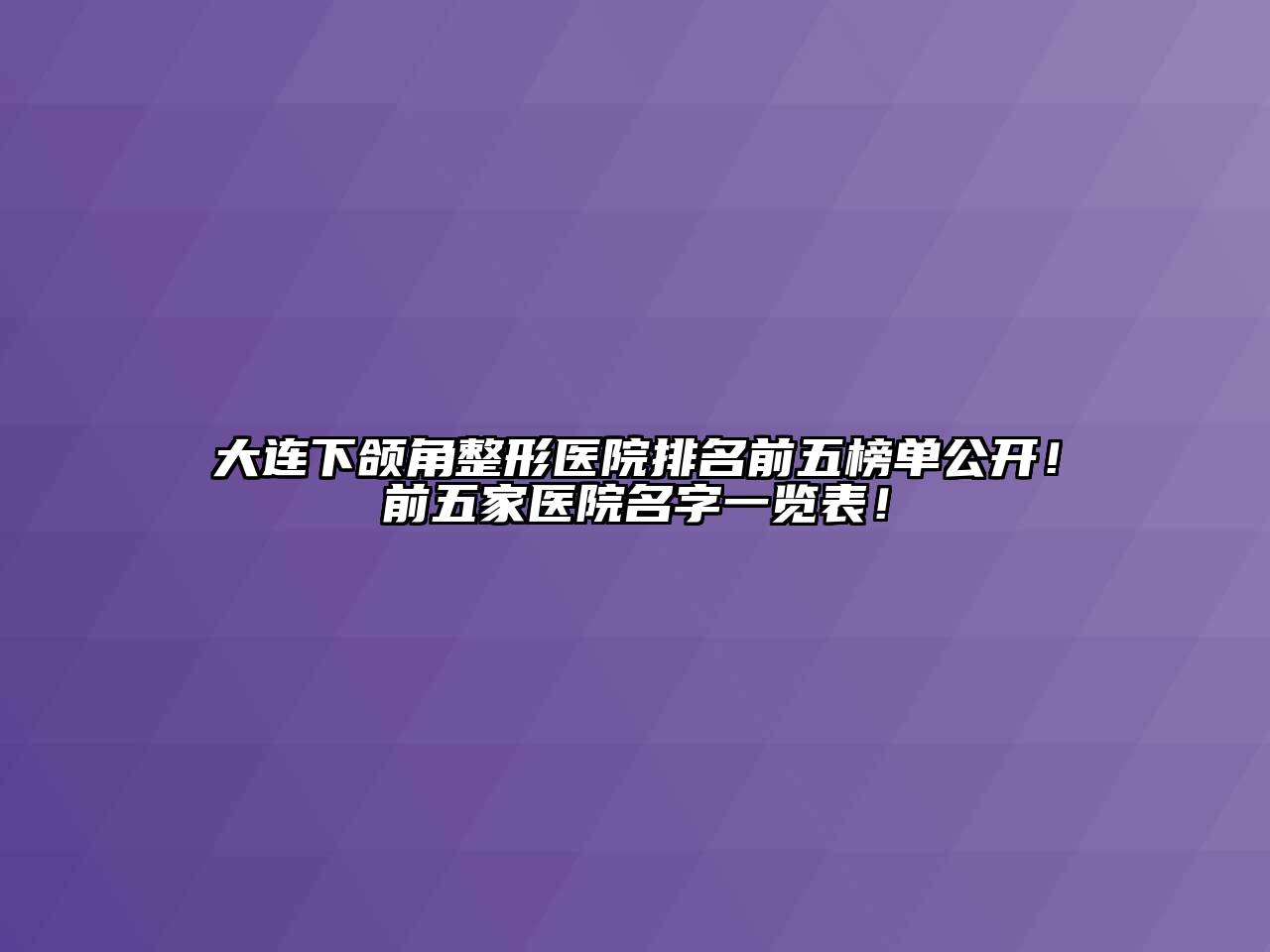 大连下颌角整形医院排名前五榜单公开！前五家医院名字一览表！