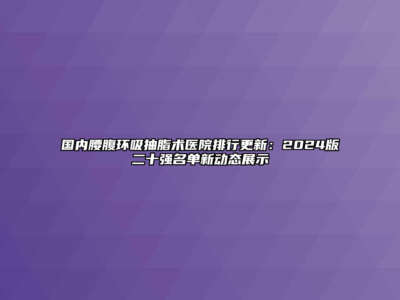 国内腰腹环吸抽脂术医院排行更新：2024版二十强名单新动态展示