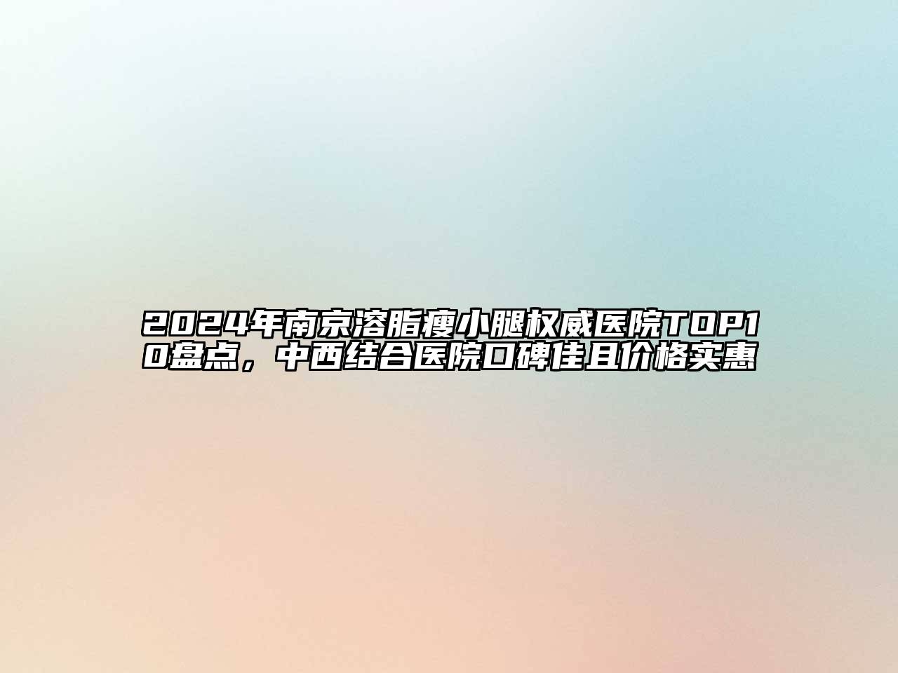 2025年南京溶脂瘦小腿权威医院TOP10盘点，中西结合医院口碑佳且价格实惠