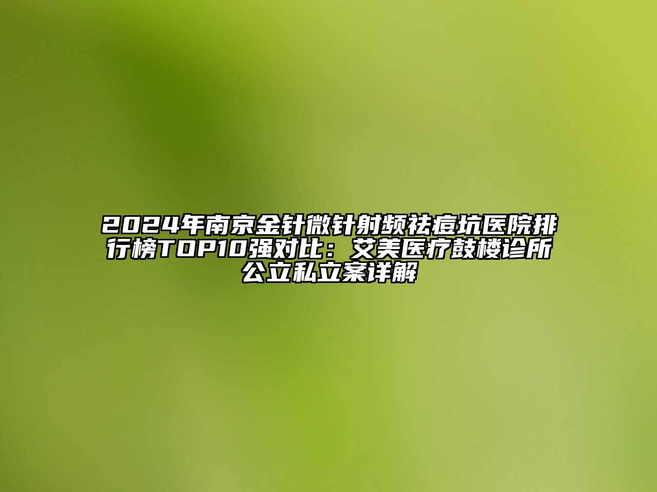 2024年南京金针微针射频祛痘坑医院排行榜TOP10强对比：艾美医疗鼓楼诊所公立私立案详解