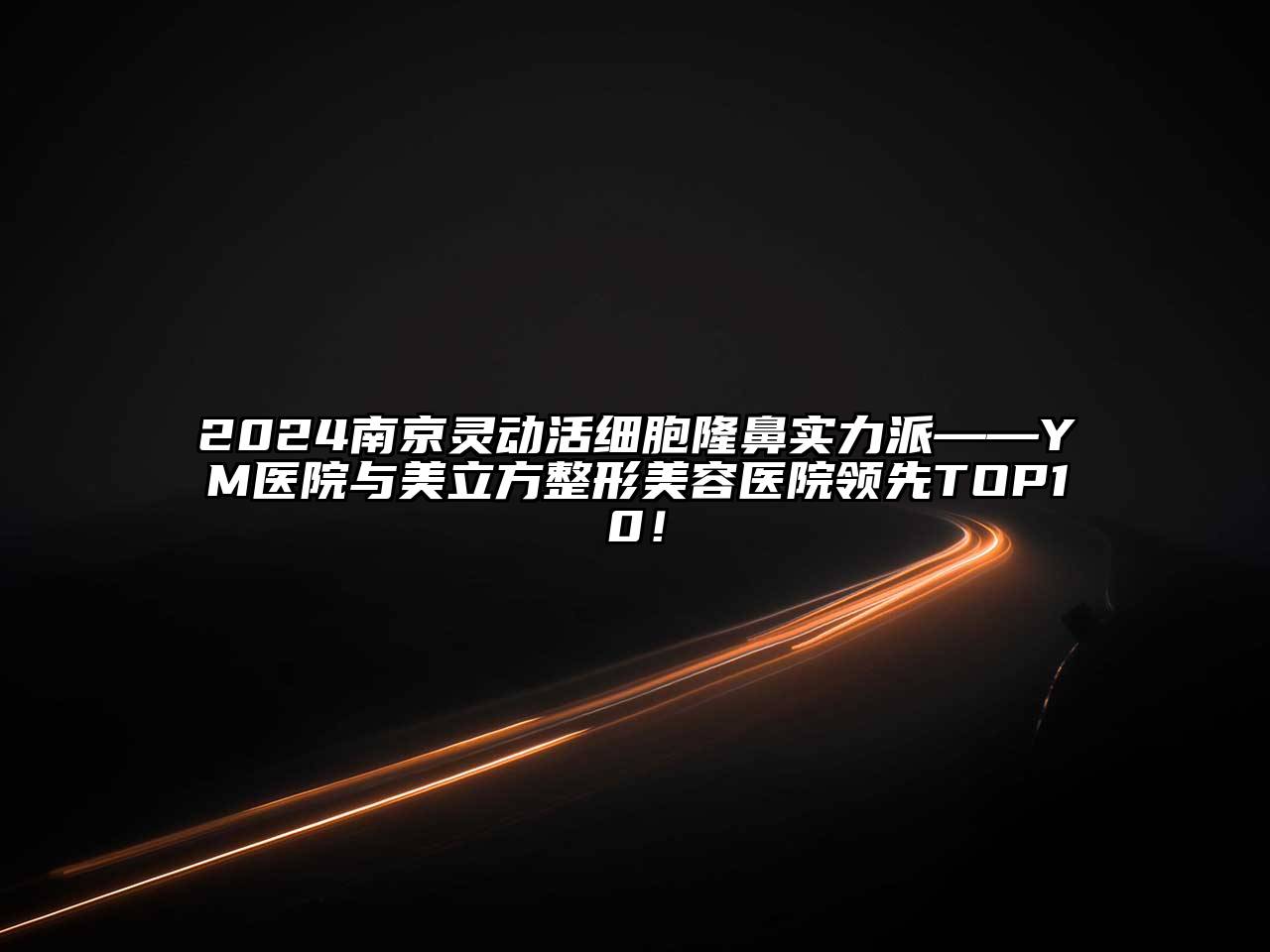 2024南京灵动活细胞隆鼻实力派——YM医院与美立方江南广告
领先TOP10！