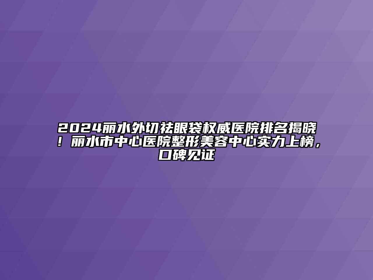 2024丽水外切祛眼袋权威医院排名揭晓！丽水市中心医院整形江南app官方下载苹果版
中心实力上榜，口碑见证